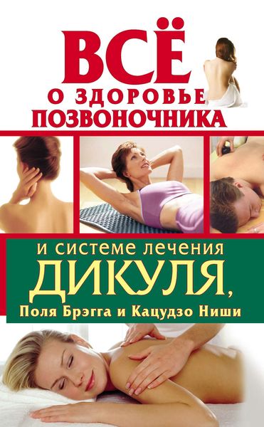 Обложка книги  «Всё о здоровье позвоночника и системе лечения Дикуля, Поля Брэгга и Кацудзо Ниши»