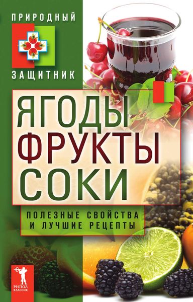 Обложка книги «Ягоды, фрукты и соки. Полезные свойства и лучшие народные рецепты»