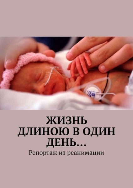 Обложка книги  «Жизнь длиною в один день… Репортаж из реанимации»