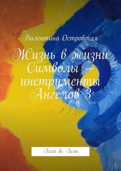Обложка книги  «Жизнь в жизни. Символы – инструменты Ангелов 3. Леля &amp; Лель»