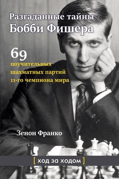 Обложка книги  «Разгаданные тайны Бобби Фишера. 69 поучительных шахматных партий 11-го чемпиона мира. Ход за ходом»