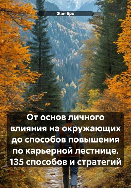 Обложка книги  «От основ личного влияния на окружающих до способов повышения по карьерной лестнице. 135 способов и стратегий»