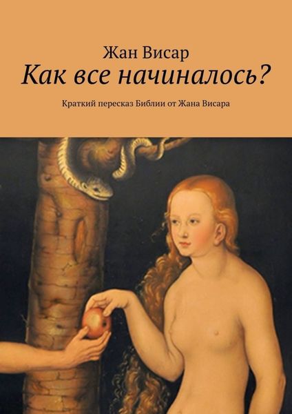 Обложка книги  «Как все начиналось? Краткий пересказ Библии от Жана Висара»