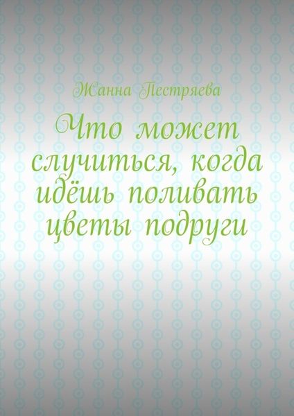 Обложка книги «Что может случиться, когда идёшь поливать цветы подруги»