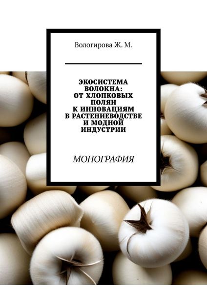 Обложка книги «Экосистема волокна: от хлопковых полян к инновациям в растениеводстве и модной индустрии. Монография»
