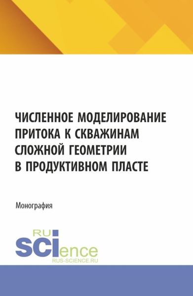 Обложка книги «Численное моделирование притока к скважинам сложной геометрии в продуктивном пласте. (Аспирантура, Бакалавриат, Магистратура). Монография.»