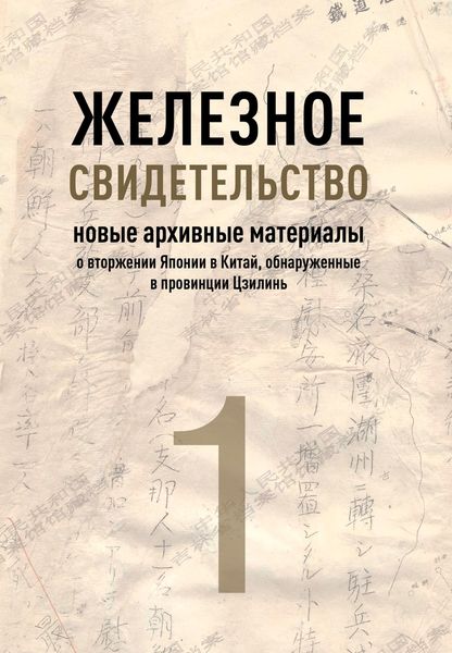 Обложка книги  «Железное свидетельство. Книга 1. Новые архивные материалы о вторжении Японии в Китай, обнаруженные в провинции Цзилинь»