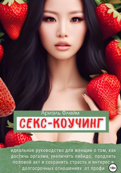 Обложка книги  «Секс-коучинг. Идеальное руководство для женщин о том, как достичь оргазма, увеличить либидо, продлить половой акт и сохранить страсть и интерес в долгосрочных отношениях от профи»