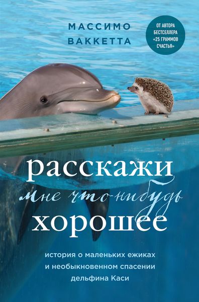 Обложка книги  «Расскажи мне что-нибудь хорошее. История о маленьких ежиках и необыкновенном спасении дельфина Каси»