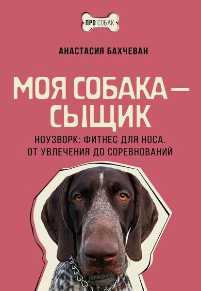 Обложка книги  «Моя собака – сыщик. Ноузворк: фитнес для носа. От увлечения до соревнований»