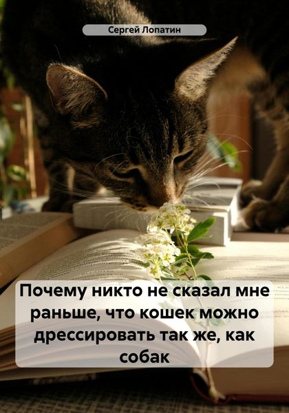 Обложка книги  «Почему никто не сказал мне раньше, что кошек можно дрессировать так же, как собак»
