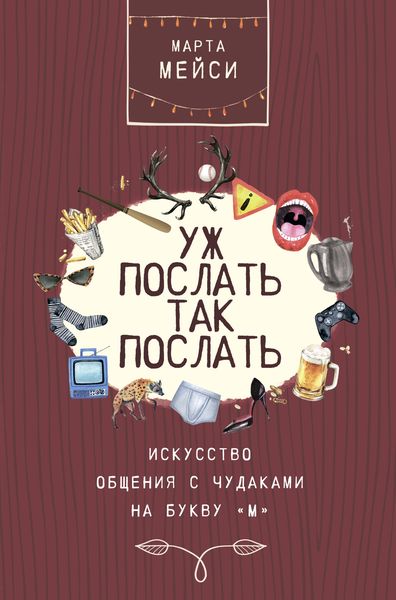 Обложка книги  «Уж послать так послать. Искусство общения с чудаками на букву «М»»