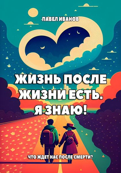 Обложка книги  «Жизнь после жизни есть. Я знаю! Что ждет нас после смерти?»