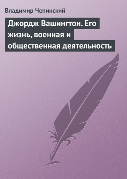 Обложка книги  «Джордж Вашингтон. Его жизнь, военная и общественная деятельность»