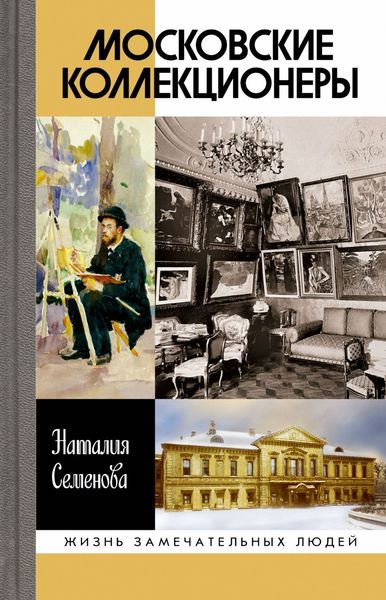 Обложка книги  «Московские коллекционеры: С. И. Щукин, И. А. Морозов, И. С. Остроухов. Три судьбы, три истории увлечений»