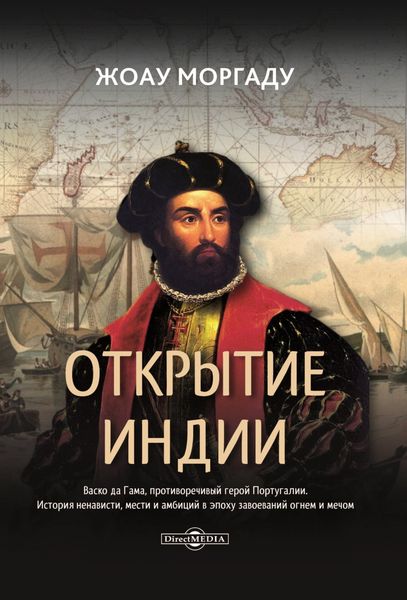 Обложка книги «Открытие Индии. Васко да Гама, противоречивый герой Португалии. История ненависти, мести и амбиций в эпоху завоеваний огнем и мечом»