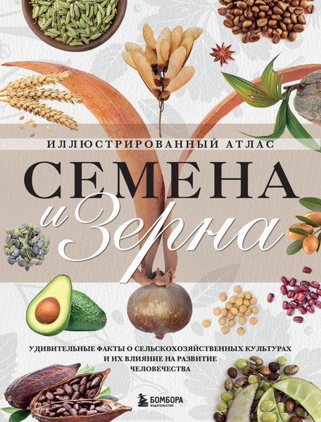 Обложка книги  «Семена и зерна. Удивительные факты о сельскохозяйственных культурах и их влияние на развитие человечества. Иллюстрированный атлас»