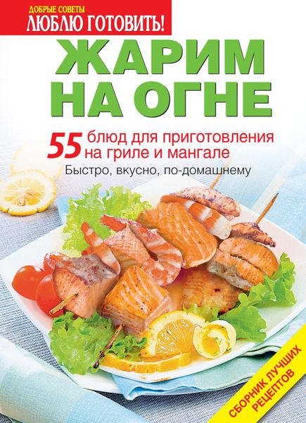 Обложка книги  «Жарим на огне. 55 блюд для приготовления на гриле и мангале»