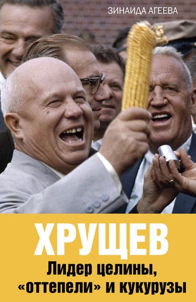 Обложка книги «Хрущев. Лидер целины, «оттепели» и кукурузы»