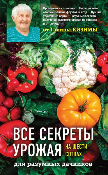 Обложка книги  «Все секреты урожая на шести сотках для разумных дачников от Галины Кизимы»