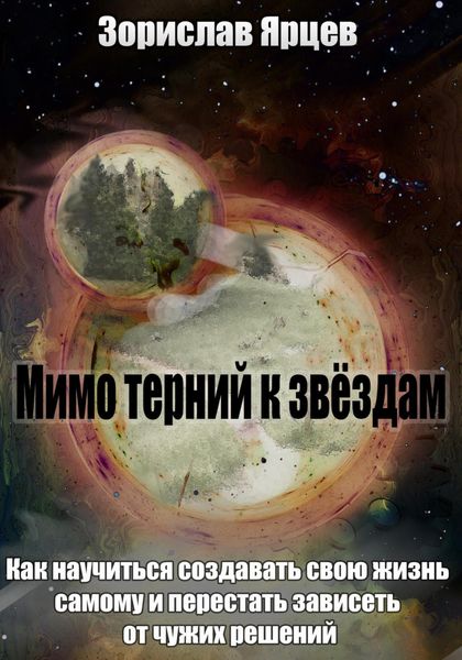 Обложка книги  «Мимо терний к звёздам. Как научиться создавать свою жизнь самому и перестать зависеть от чужих решений»