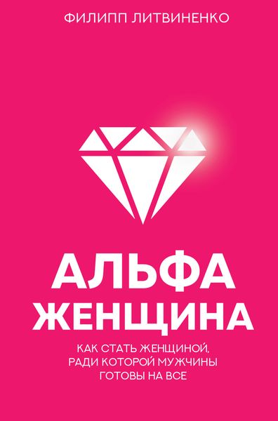 Обложка книги  «Альфа-женщина. Как стать женщиной, ради которой мужчины готовы на все»