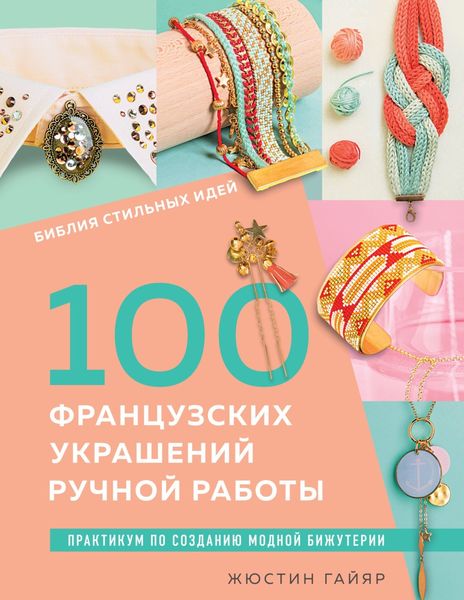 Обложка книги  «Библия стильных идей. 100 французских украшений ручной работы. Практикум по изготовлению модной бижутерии»